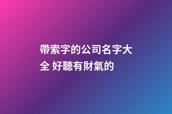 帶索字的公司名字大全 好聽有財氣的-第1張-公司起名-玄機派